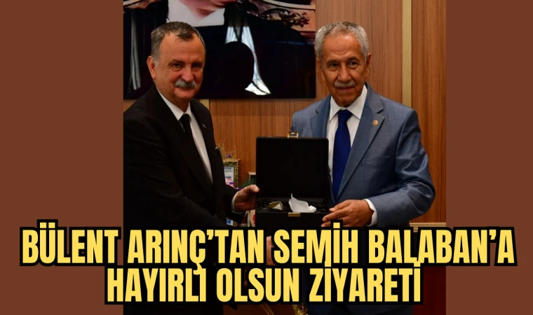 BÜLENT ARINÇ’TAN SEMİH BALABAN’A HAYIRLI OLSUN ZİYARETİ 