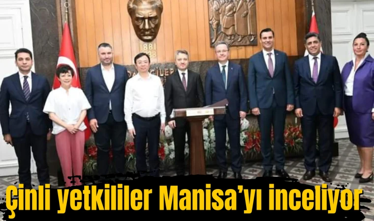 Çinli yetkililer Manisa’yı inceliyor 