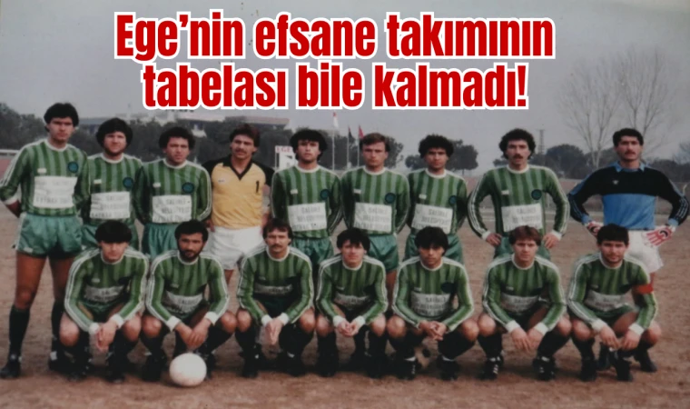 Ege’nin efsane takımının tabelası bile kalmadı!