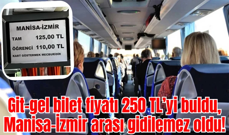 Git-gel bilet fiyatı 250 TL’yi buldu, Manisa-İzmir arası gidilemez oldu!