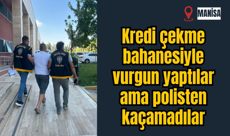 Kredi çekme bahanesiyle vurgun yaptılar ama polisten kaçamadılar