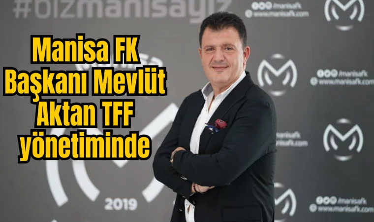 Manisa FK Başkanı Mevlüt Aktan TFF yönetiminde