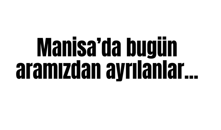 Manisa'da bugün aramızdan ayrılanlar...