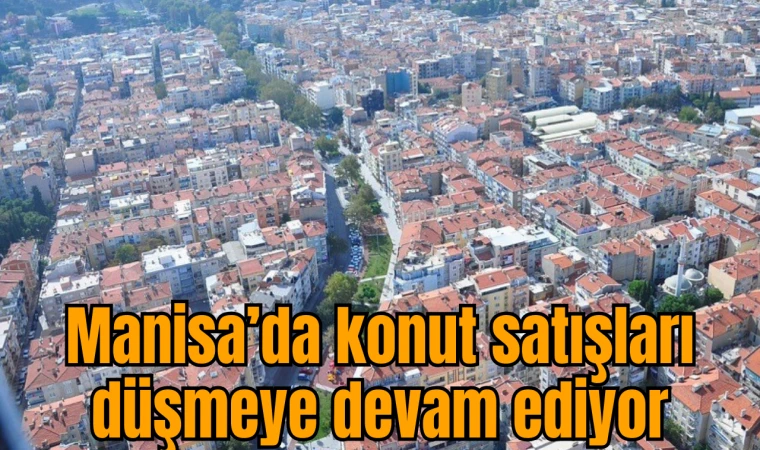 Manisa’da konut satışları düşmeye devam ediyor