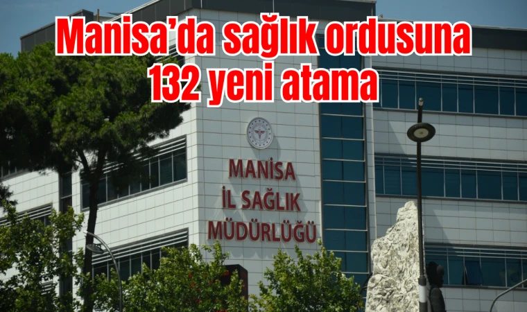 Manisa’da sağlık ordusuna 132 yeni atama