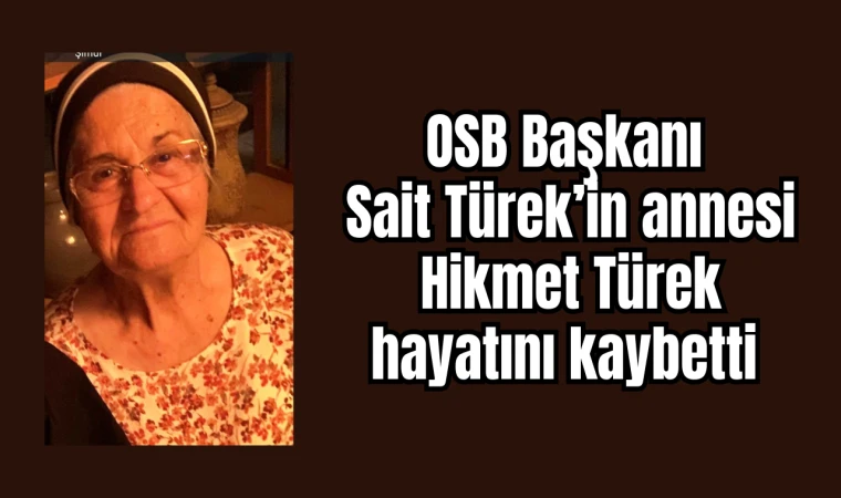 OSB Başkanı Sait Türek’in annesi Hikmet Türek hayatını kaybetti