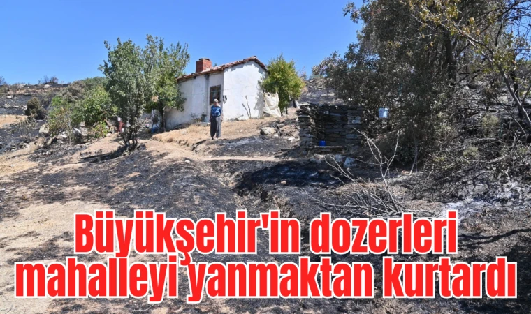 Büyükşehir'in dozerleri mahalleyi yanmaktan kurtardı