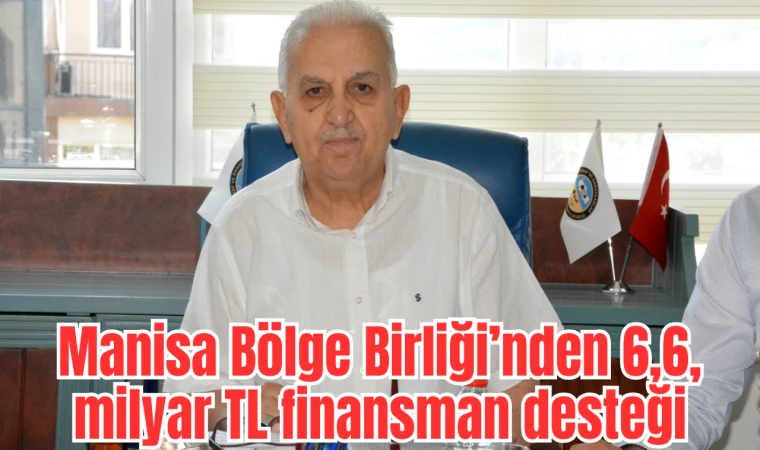 Manisa Bölge Birliği’nden 6,6, milyar TL finansman desteği