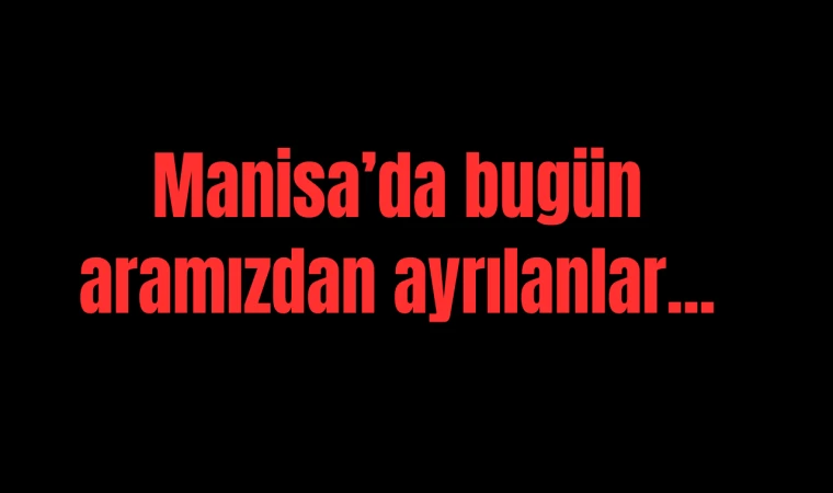 Manisa'da bugün aramızdan ayrılanlar...