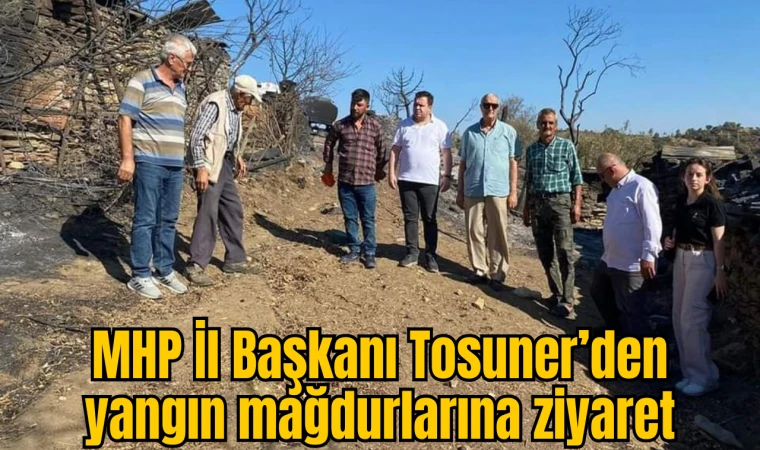 MHP İl Başkanı Tosuner’den yangın mağdurlarına ziyaret