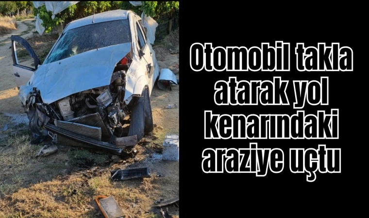 Otomobil takla atarak yol kenarındaki araziye uçtu