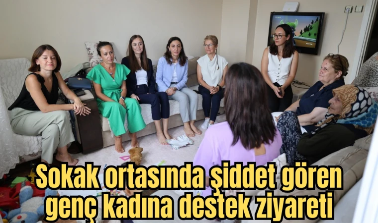 Sokak ortasında şiddet gören genç kadına destek ziyareti