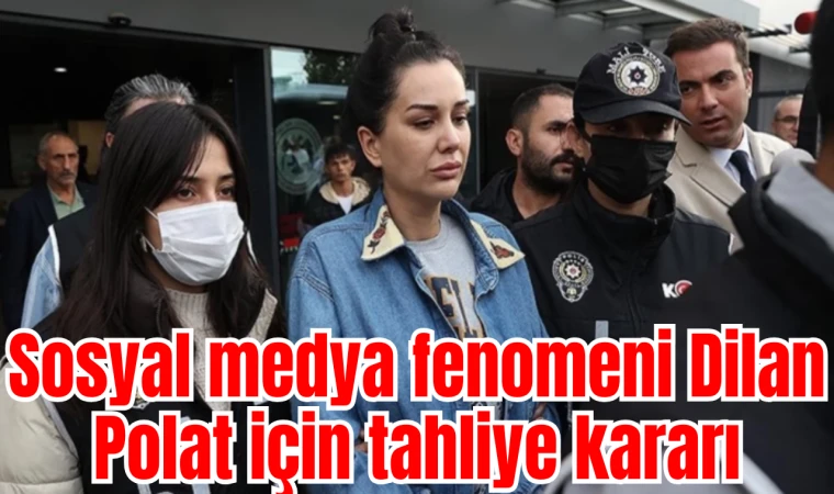 Sosyal medya fenomeni Dilan Polat için tahliye kararı