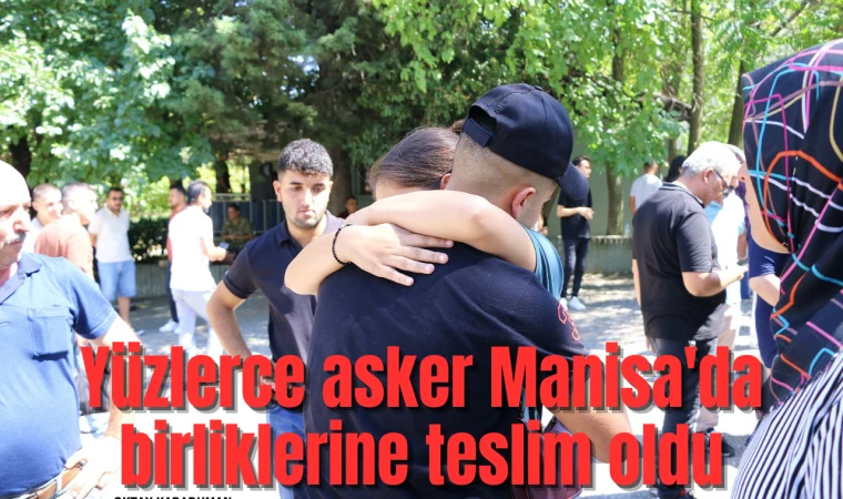 Yüzlerce asker Manisa'da birliklerine teslim oldu