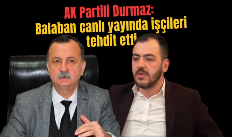 AK Partili Durmaz: Balaban canlı yayında işçileri tehdit etti