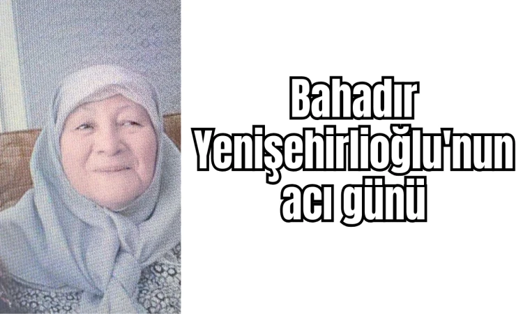 Bahadır Yenişehirlioğlu'nun acı günü