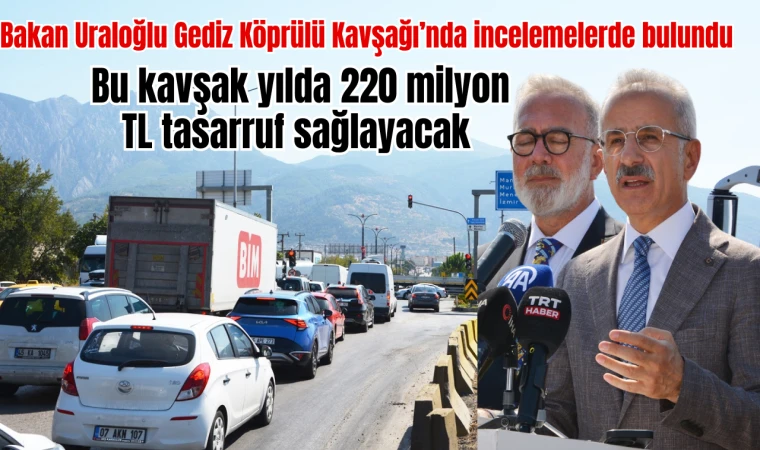 Bakan Uraloğlu Gediz Köprülü Kavşağı’nda incelemelerde bulundu