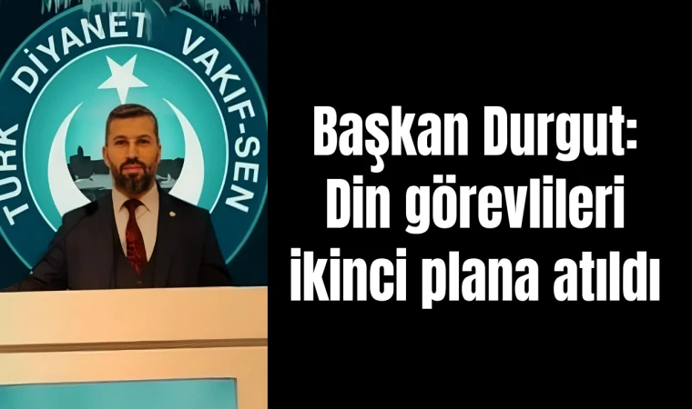 Başkan Durgut:Din görevlileri ikinci plana atıldı