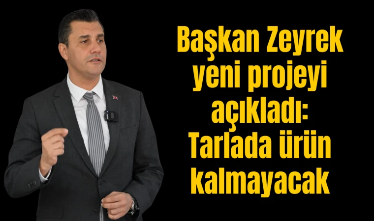 Başkan Zeyrek yeni projeyi açıkladı: Tarlada ürün kalmayacak