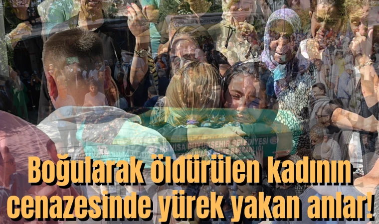 Boğularak öldürülen kadının cenazesinde yürek yakan anlar!