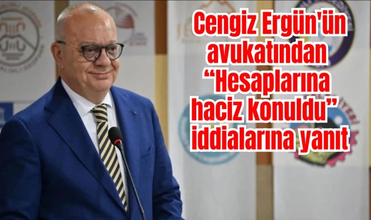 Cengiz Ergün'ün avukatından “Hesaplarına haciz konuldu” iddialarına yanıt