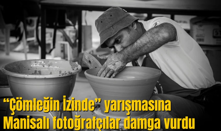 “Çömleğin İzinde” yarışmasına Manisalı fotoğrafçılar damga vurdu