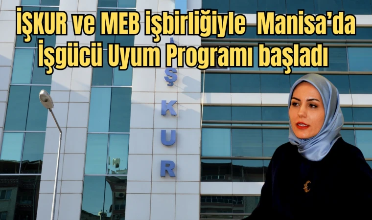 İŞKUR ve MEB işbirliğiyle  Manisa’da İşgücü Uyum Programı başladı 