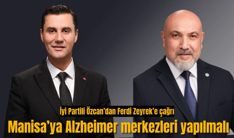 İyi Partili Özcan’dan Ferdi Zeyrek’e çağrı: Manisa’ya Alzheimer merkezleri yapılmalı 