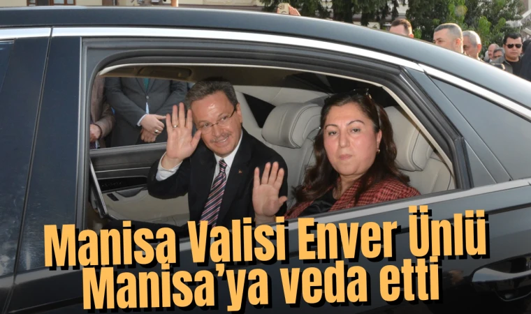 Manisa Valisi Enver Ünlü Manisa’ya veda etti