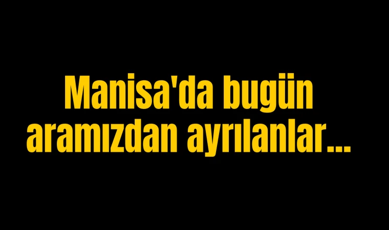 Manisa'da bugün aramızdan ayrılanlar...