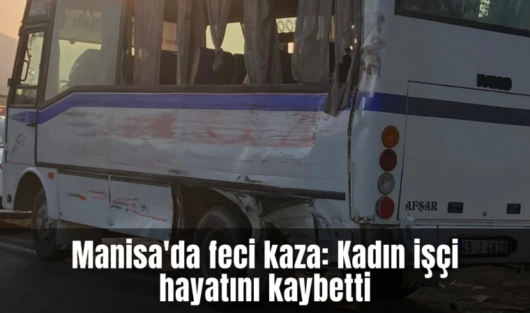 Manisa'da feci kaza: Kadın işçi hayatını kaybetti