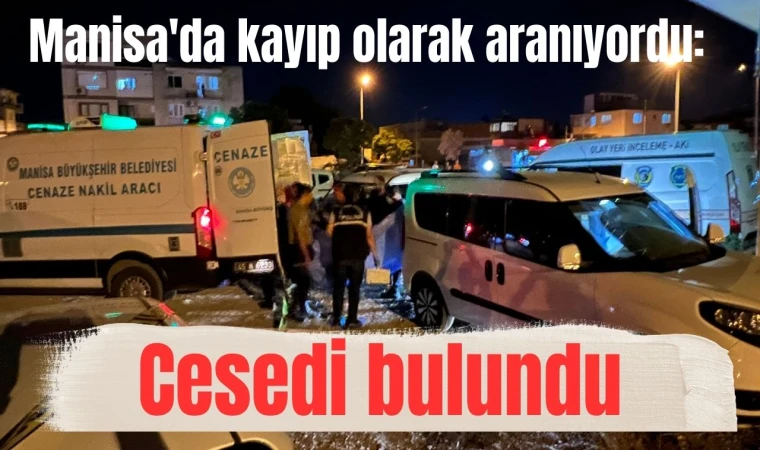 Manisa'da kayıp olarak aranıyordu: Cesedi bulundu