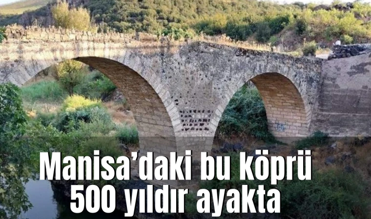 Manisa’daki bu köprü 500 yıldır ayakta