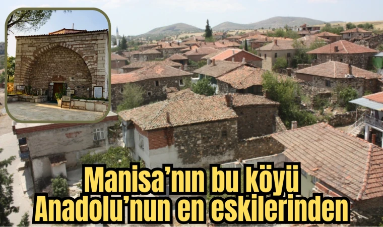 Manisa’nın bu köyü Anadolu’nun en eskilerinden