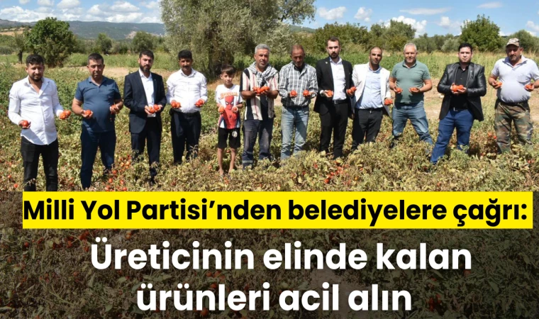 Milli Yol Partisi’nden belediyelere çağrı:  Üreticinin elinde kalan ürünleri acil alın 