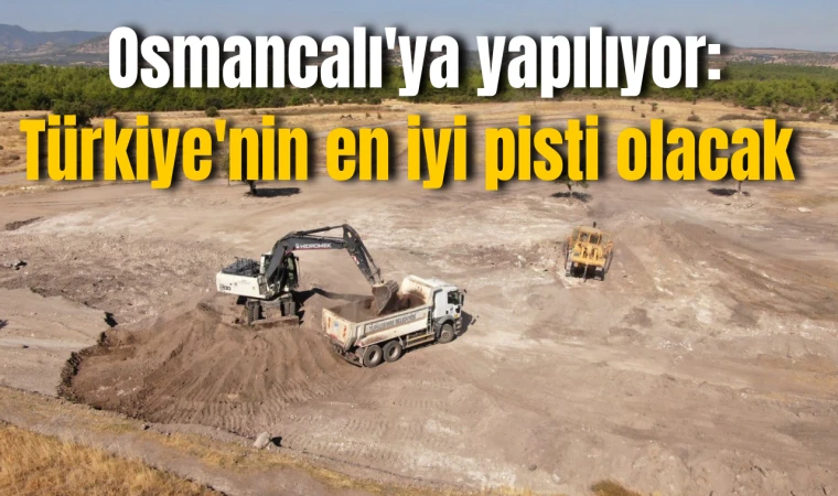 Osmancalı'ya yapılıyor: Türkiye'nin en iyi pisti olacak