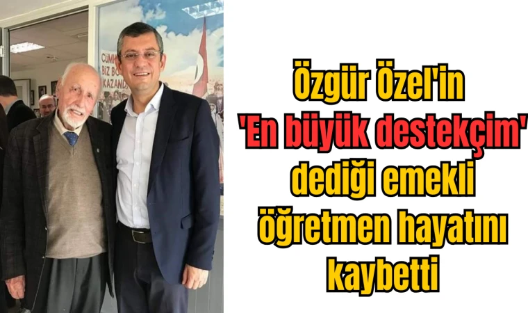 Özgür Özel'in 'En büyük destekçim' dediği emekli öğretmen hayatını kaybetti