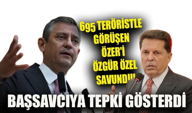 695 TERÖRİSTLE GÖRÜŞEN ÖZER'İ ÖZGÜR ÖZEL SAVUNDU!