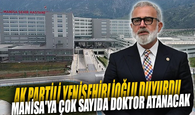 AK PARTİLİ YENİŞEHİRLİOĞLU DUYURDU: MANİSA'YA ÇOK SAYIDA DOKTOR ATANACAK