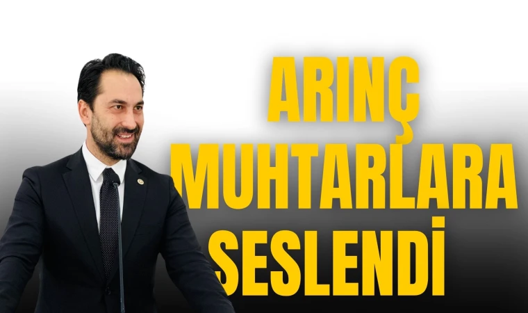 ARINÇ MUHTARLARA SESLENDİ 