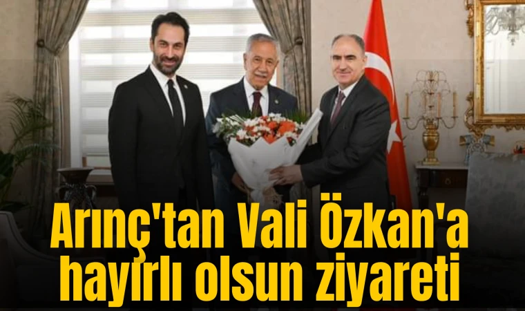 Arınç'tan Vali Özkan'a hayırlı olsun ziyareti