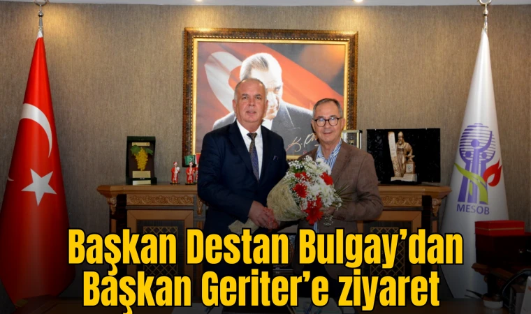 Başkan Destan Bulgay’dan Başkan Geriter’e ziyaret 