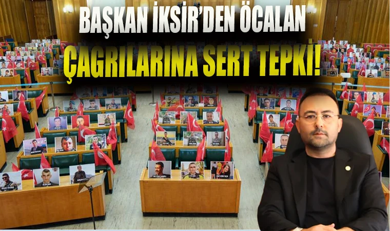 BAŞKAN İKSİR’DEN ÖCALAN ÇAĞRILARINA SERT TEPKİ!