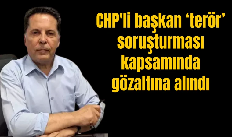 CHP'li başkan terör soruşturması kapsamında gözaltına alındı