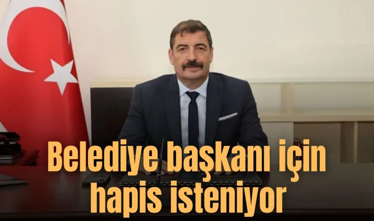 CHP’li Belediye Başkanı Hakkında hapis isteniyor 