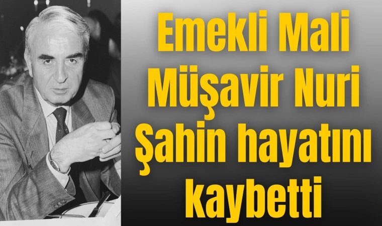 Emekli Mali Müşavir Nuri Şahin hayatını kaybetti