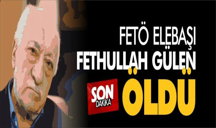 FETÖ ELEBAŞI FETHULLAH GÜLEN ÖLDÜ