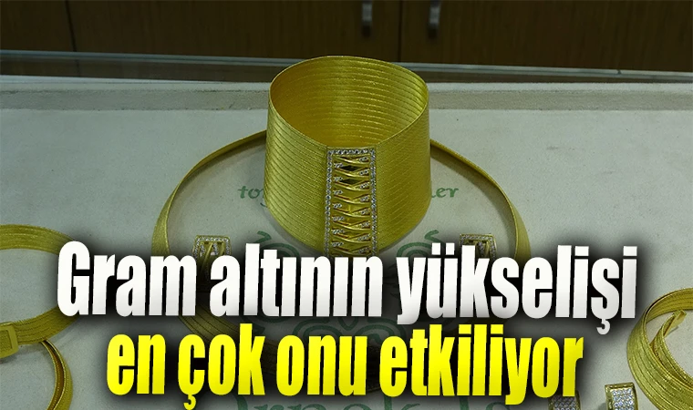 Gram altının yükselişi en çok onu etkiliyor