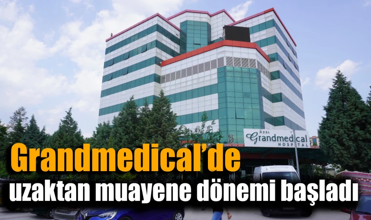 Grandmedical’de uzaktan muayene dönemi başladı