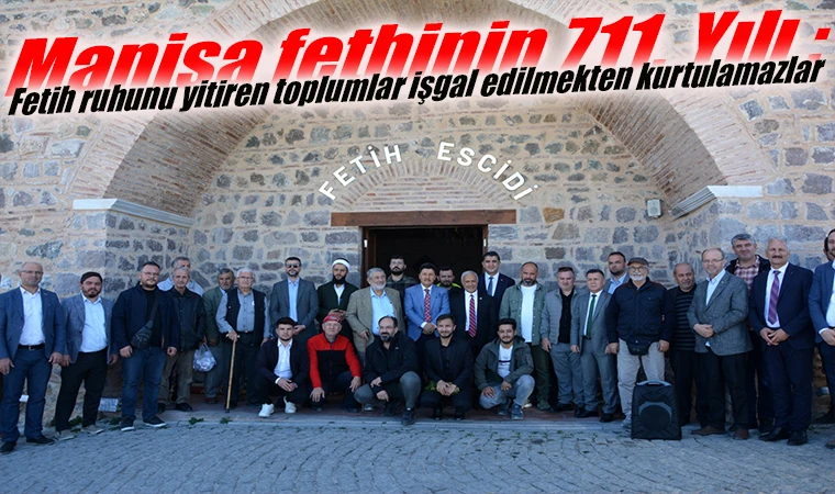 Manisa fethinin 711. Yılı : Fetih ruhunu yitiren toplumlar işgal edilmekten kurtulamazlar